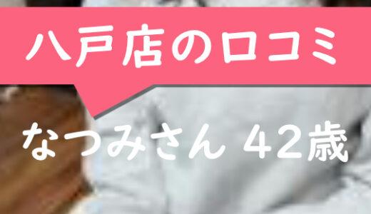 八戸店の口コミ【三沢市在住：なつみさん42歳】