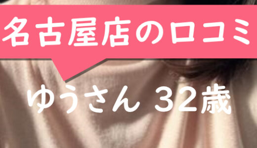 名古屋店の口コミ【名古屋市在住：ゆうさん32歳】