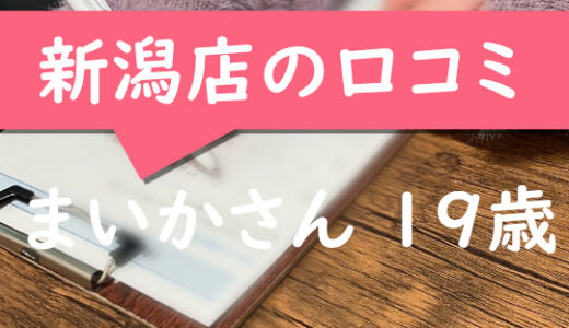 新潟店の口コミ【新潟市在住：まいかさん19歳】