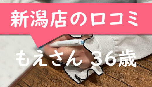 新潟店の口コミ【新潟市在住：もえさん36歳】