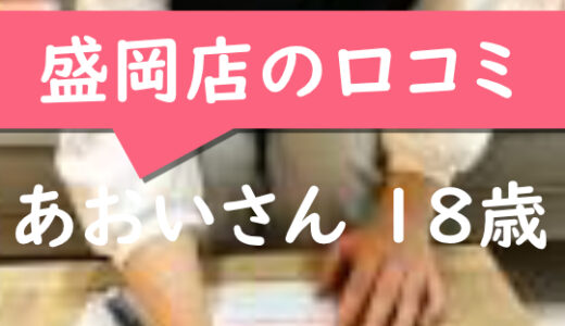 盛岡店の口コミ【盛岡市在住：あおいさん18歳】