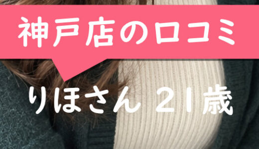 神戸店の口コミ【神戸市在住：りほさん21歳】