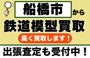 【高価買取】船橋市で鉄道模型を売りたい｜「価値がわからない」不安を解消します