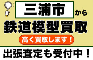 三浦市で鉄道模型を売るなら｜専門買取店が丁寧に査定します