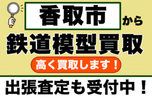 香取市で鉄道模型を売るなら｜遺品整理・コレクション整理なら出張買取します