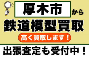 厚木市で鉄道模型を売るなら｜専門店価格で買取・無料出張査定します